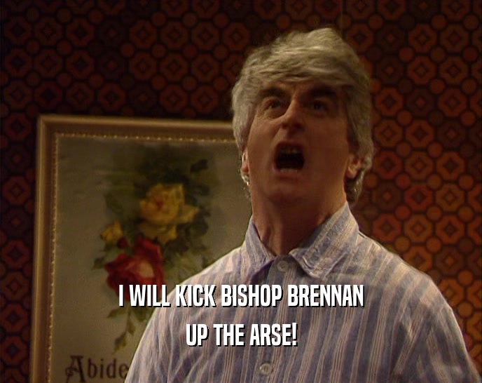I WILL KICK BISHOP BRENNAN UP THE ARSE! 