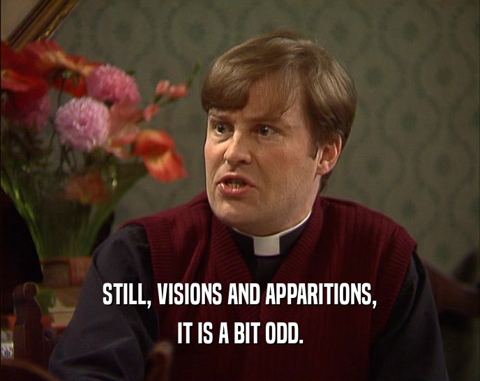STILL, VISIONS AND APPARITIONS, IT IS A BIT ODD. 