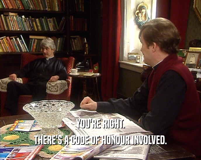 YOU'RE RIGHT. THERE'S A CODE OF HONOUR INVOLVED. 