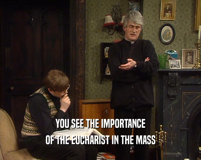 YOU SEE THE IMPORTANCE OF THE EUCHARIST IN THE MASS 
