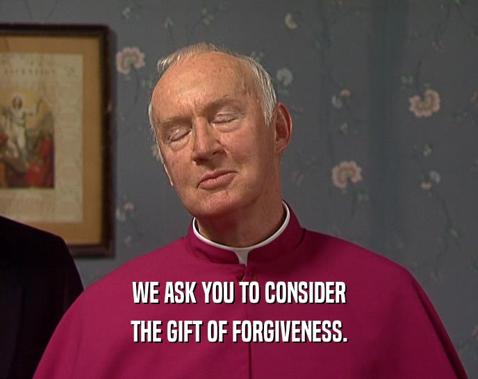 WE ASK YOU TO CONSIDER THE GIFT OF FORGIVENESS. 