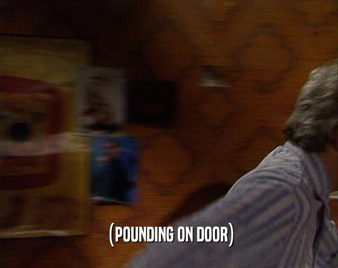 (POUNDING ON DOOR)  
