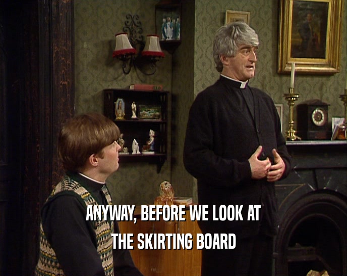 ANYWAY, BEFORE WE LOOK AT THE SKIRTING BOARD 
