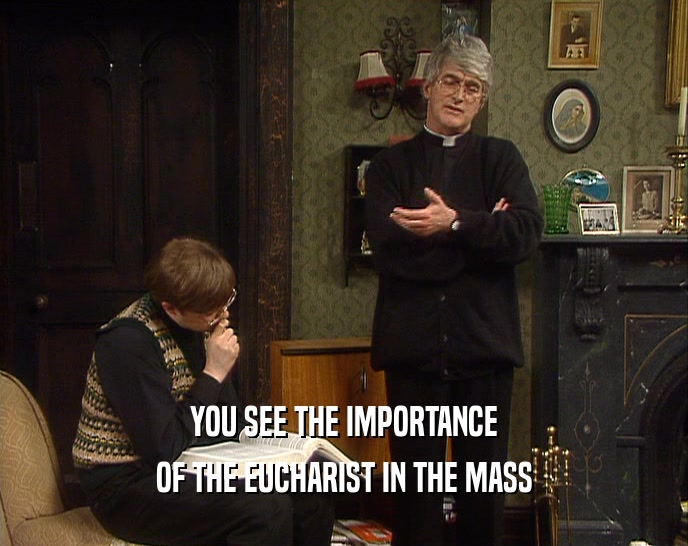 YOU SEE THE IMPORTANCE OF THE EUCHARIST IN THE MASS 