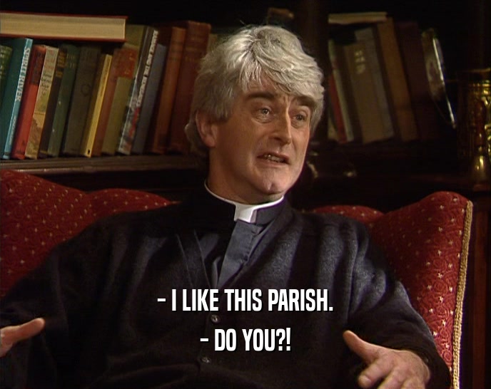 - I LIKE THIS PARISH. - DO YOU?! 