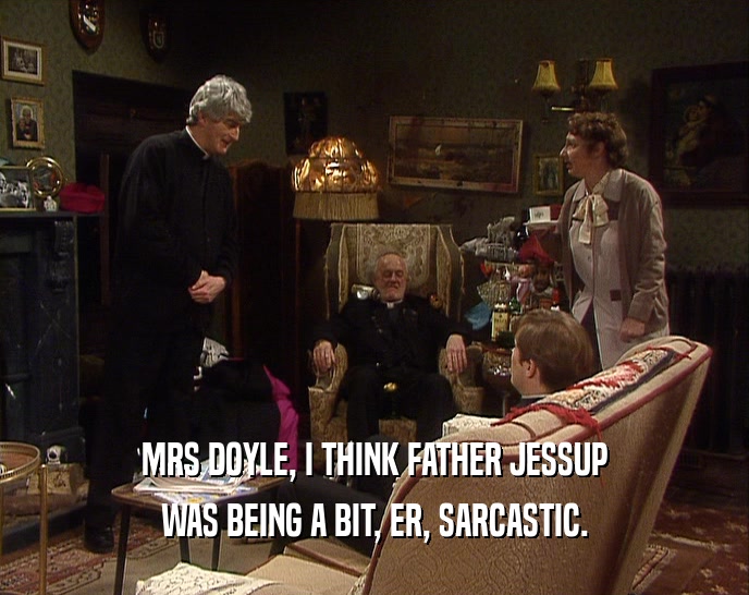 MRS DOYLE, I THINK FATHER JESSUP
 WAS BEING A BIT, ER, SARCASTIC.
 