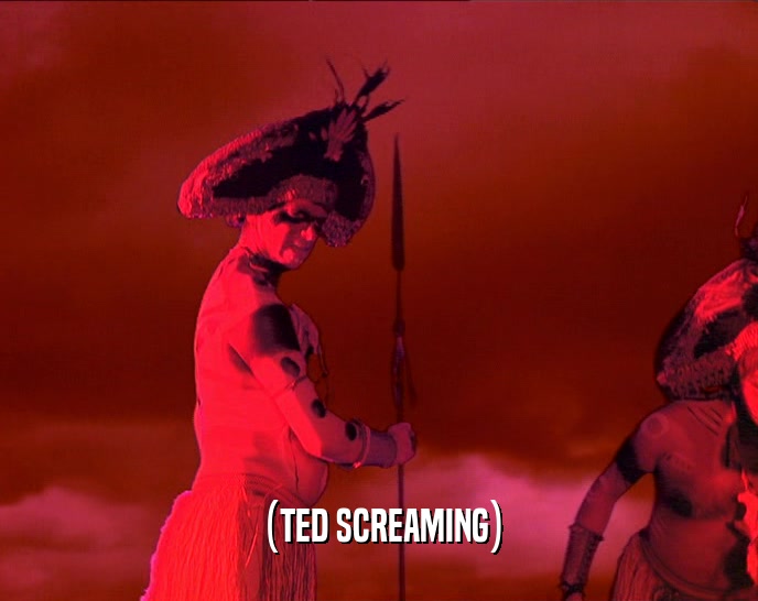 (TED SCREAMING)  