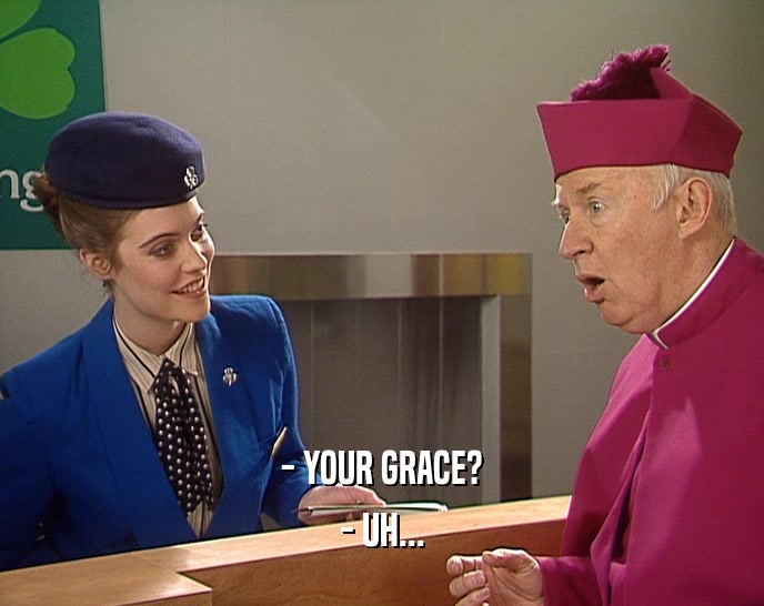 - YOUR GRACE? - UH... 