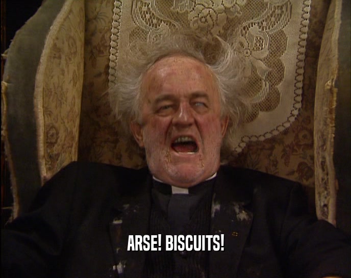 ARSE! BISCUITS!  