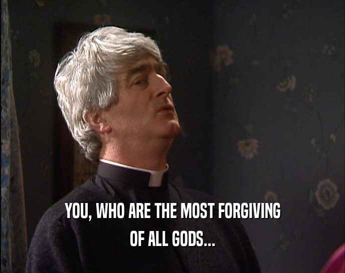 YOU, WHO ARE THE MOST FORGIVING OF ALL GODS... 