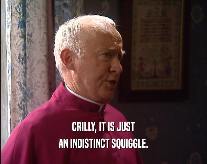 CRILLY, IT IS JUST AN INDISTINCT SQUIGGLE. 