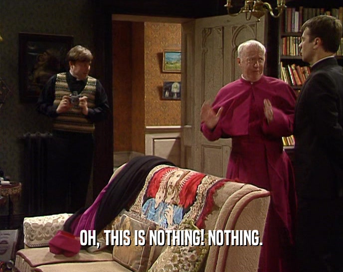OH, THIS IS NOTHING! NOTHING.  