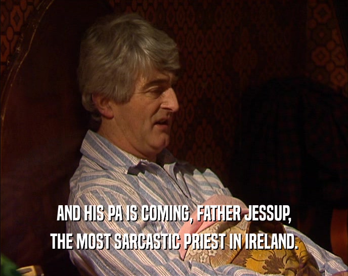 AND HIS PA IS COMING, FATHER JESSUP, THE MOST SARCASTIC PRIEST IN IRELAND. 