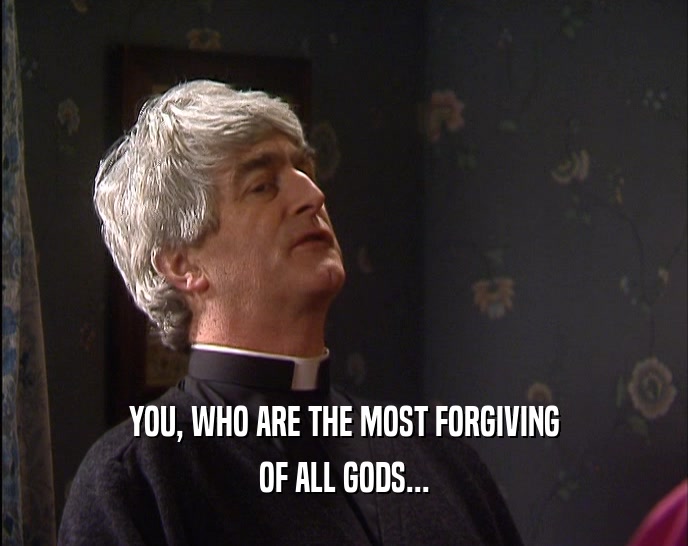 YOU, WHO ARE THE MOST FORGIVING OF ALL GODS... 