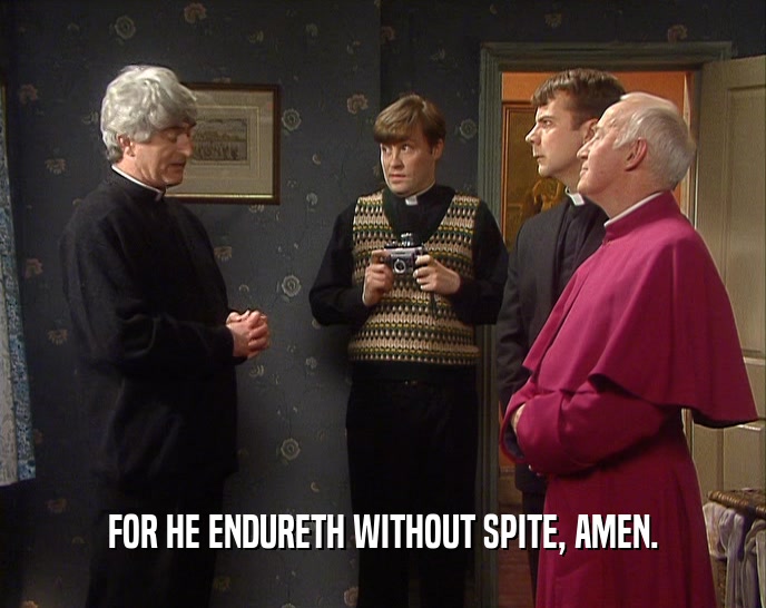FOR HE ENDURETH WITHOUT SPITE, AMEN.  