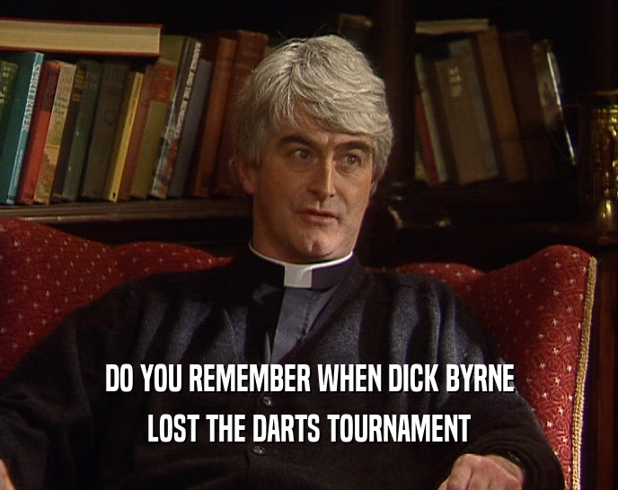 DO YOU REMEMBER WHEN DICK BYRNE LOST THE DARTS TOURNAMENT 