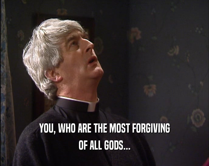 YOU, WHO ARE THE MOST FORGIVING OF ALL GODS... 