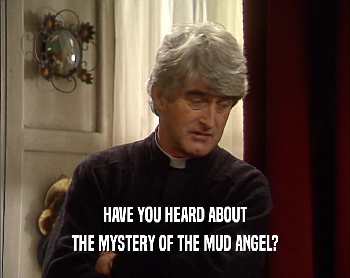 HAVE YOU HEARD ABOUT THE MYSTERY OF THE MUD ANGEL? 