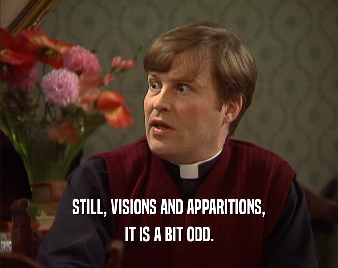 STILL, VISIONS AND APPARITIONS, IT IS A BIT ODD. 