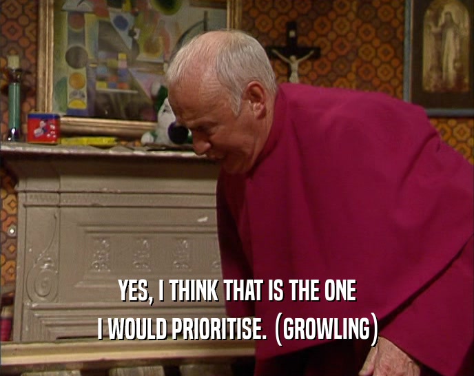 YES, I THINK THAT IS THE ONE I WOULD PRIORITISE. (GROWLING) 