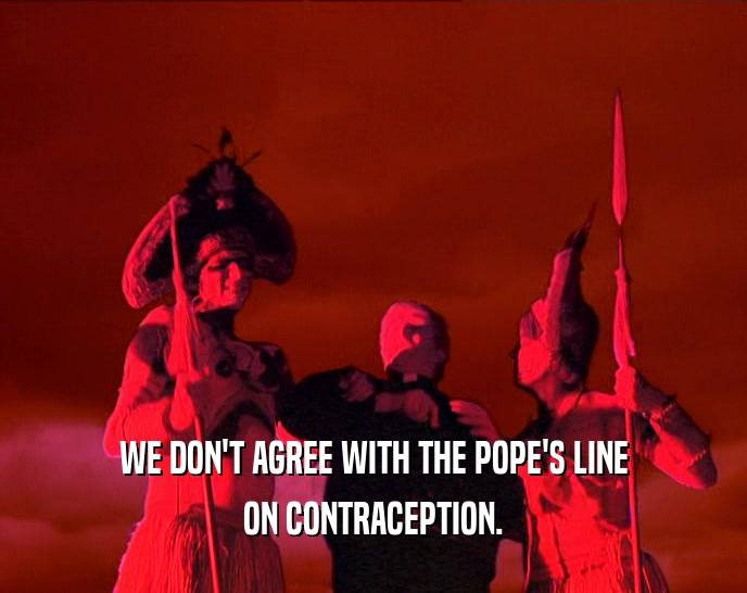WE DON'T AGREE WITH THE POPE'S LINE ON CONTRACEPTION. 