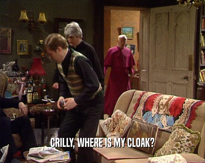CRILLY, WHERE IS MY CLOAK?  