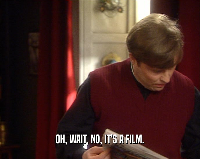 OH, WAIT, NO, IT'S A FILM.  