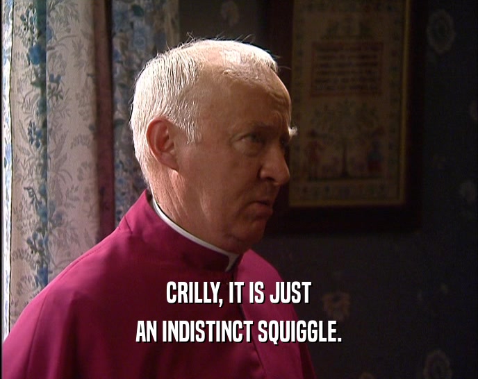 CRILLY, IT IS JUST AN INDISTINCT SQUIGGLE. 