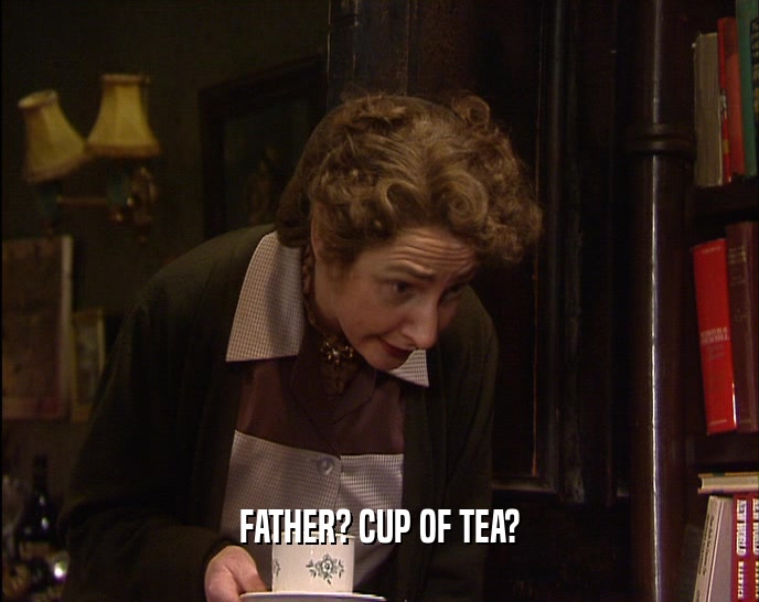 FATHER? CUP OF TEA?  