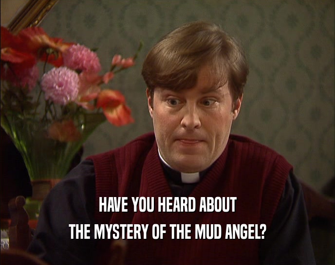 HAVE YOU HEARD ABOUT THE MYSTERY OF THE MUD ANGEL? 