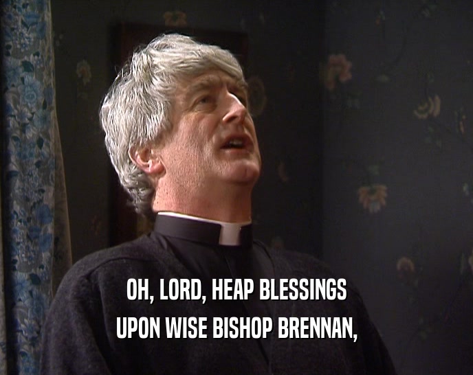 OH, LORD, HEAP BLESSINGS
 UPON WISE BISHOP BRENNAN,
 