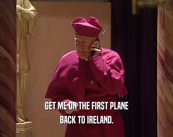 GET ME ON THE FIRST PLANE BACK TO IRELAND. 