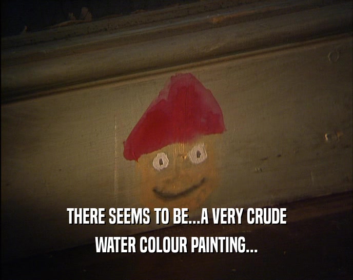 THERE SEEMS TO BE...A VERY CRUDE WATER COLOUR PAINTING... 