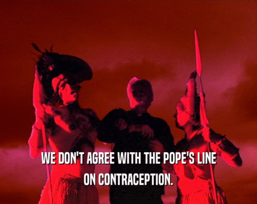 WE DON'T AGREE WITH THE POPE'S LINE ON CONTRACEPTION. 