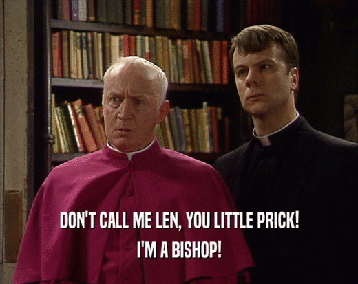 DON'T CALL ME LEN, YOU LITTLE PRICK!
 I'M A BISHOP!
 