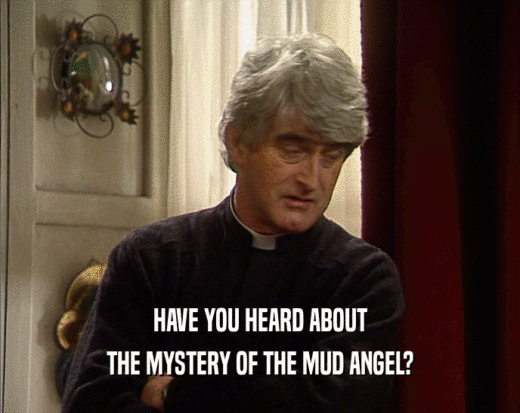 HAVE YOU HEARD ABOUT THE MYSTERY OF THE MUD ANGEL? 