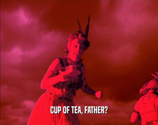 CUP OF TEA, FATHER?  