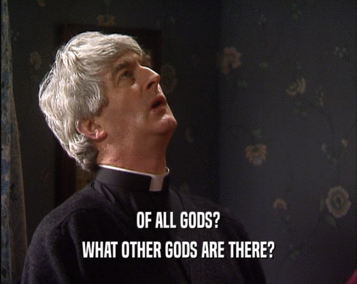 OF ALL GODS? WHAT OTHER GODS ARE THERE? 