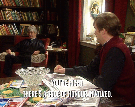 YOU'RE RIGHT. THERE'S A CODE OF HONOUR INVOLVED. 