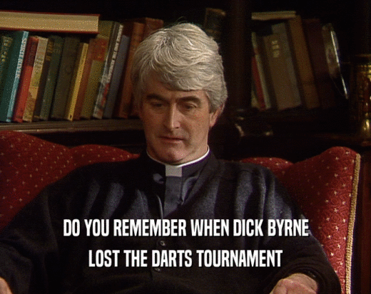 DO YOU REMEMBER WHEN DICK BYRNE LOST THE DARTS TOURNAMENT 