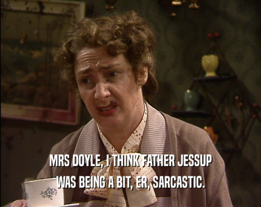 MRS DOYLE, I THINK FATHER JESSUP WAS BEING A BIT, ER, SARCASTIC. 