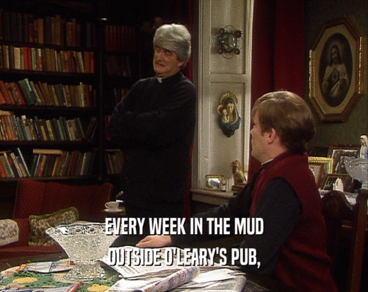 EVERY WEEK IN THE MUD OUTSIDE O'LEARY'S PUB, 