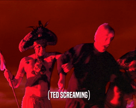 (TED SCREAMING)  