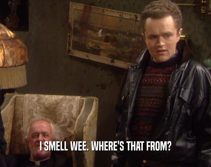 I SMELL WEE. WHERE'S THAT FROM?  