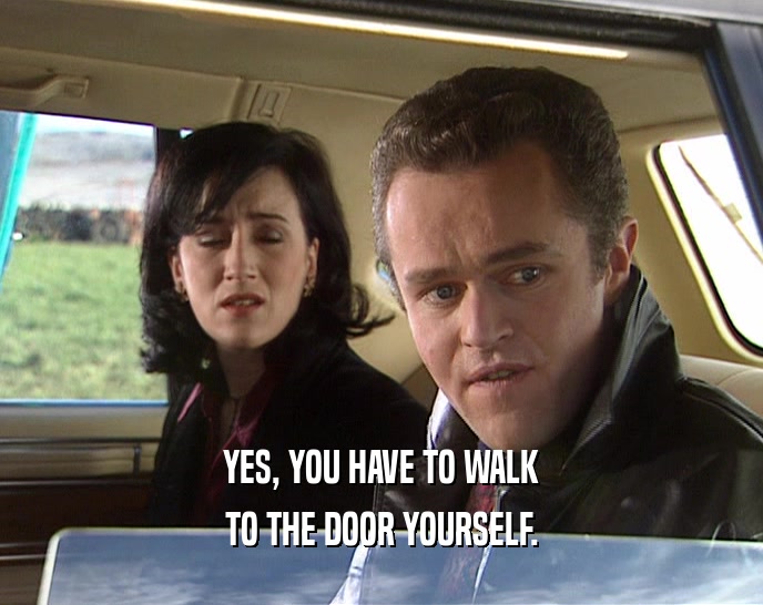 YES, YOU HAVE TO WALK TO THE DOOR YOURSELF. 