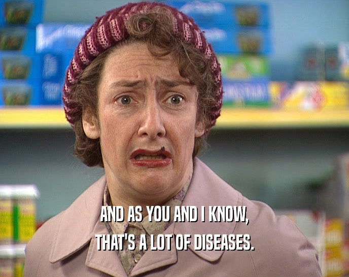 AND AS YOU AND I KNOW, THAT'S A LOT OF DISEASES. 