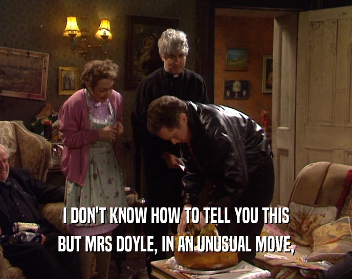 I DON'T KNOW HOW TO TELL YOU THIS BUT MRS DOYLE, IN AN UNUSUAL MOVE, 