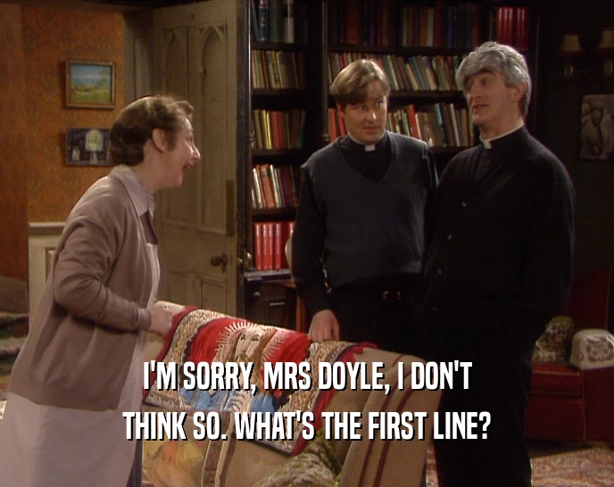 I'M SORRY, MRS DOYLE, I DON'T
 THINK SO. WHAT'S THE FIRST LINE?
 