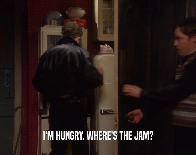 I'M HUNGRY. WHERE'S THE JAM?  