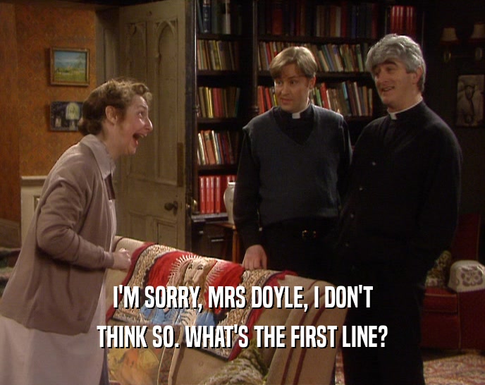 I'M SORRY, MRS DOYLE, I DON'T THINK SO. WHAT'S THE FIRST LINE? 